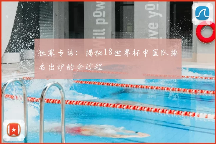 独家专访:揭秘18世界杯中国队排名出炉的全过程