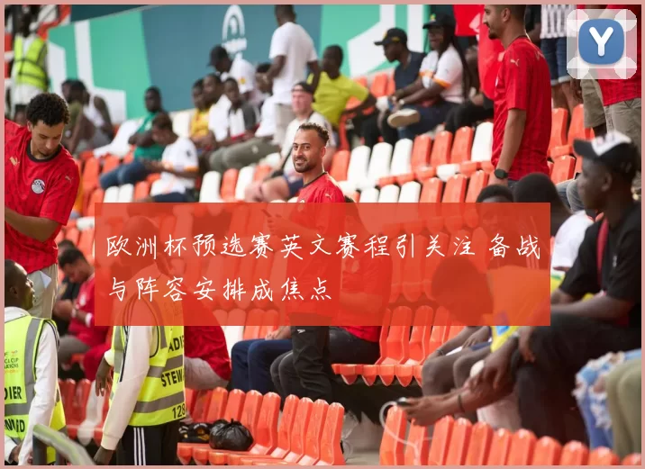 欧洲杯预选赛英文赛程引关注 备战与阵容安排成焦点