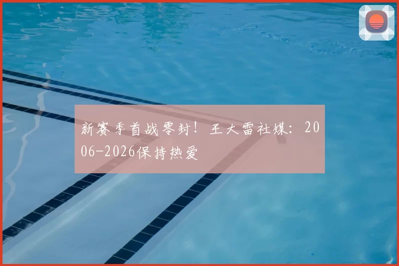 新赛季首战零封!王大雷社媒:2006-2026保持热爱