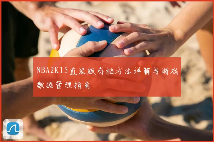 NBA2K15直装版存档方法详解与游戏数据管理指南