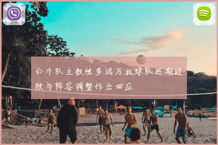 公牛队主教练多诺万就球队近期连败与阵容调整作出回应