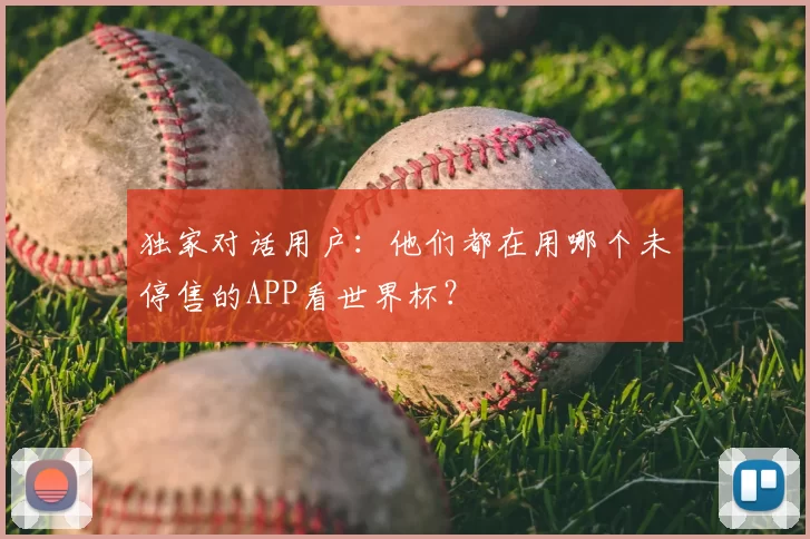 独家对话用户:他们都在用哪个未停售的APP看世界杯?