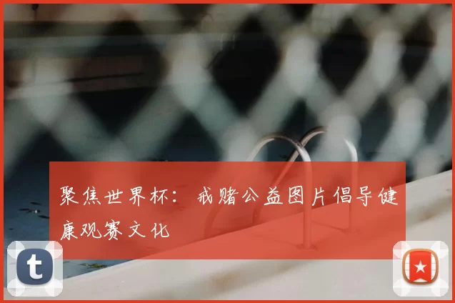 聚焦世界杯:戒赌公益图片倡导健康观赛文化