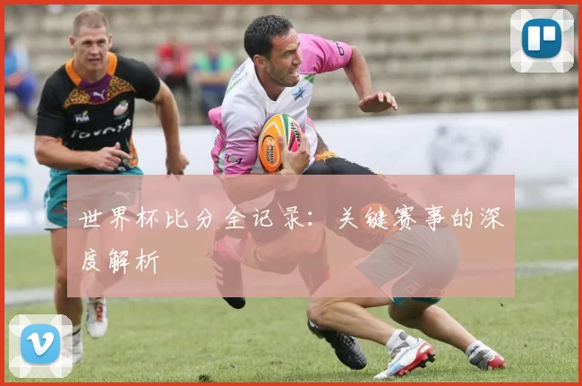 世界杯比分全记录：关键赛事的深度解析