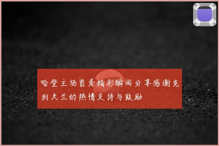 哈登主场首秀精彩瞬间分享感谢克利夫兰的热情支持与鼓励