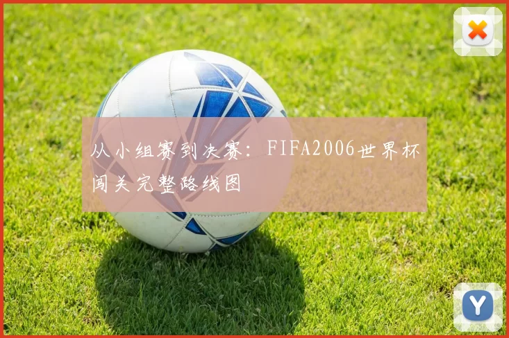 从小组赛到决赛:FIFA2006世界杯闯关完整路线图