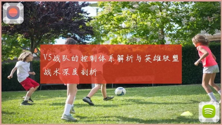 V5战队的控制体系解析与英雄联盟战术深度剖析