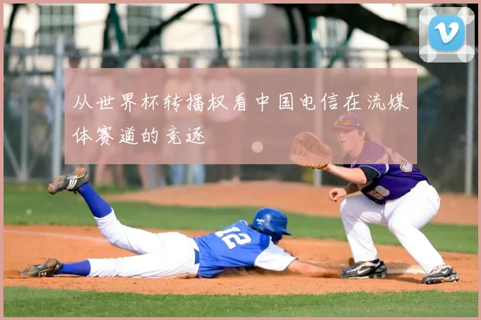 从世界杯转播权看中国电信在流媒体赛道的竞逐