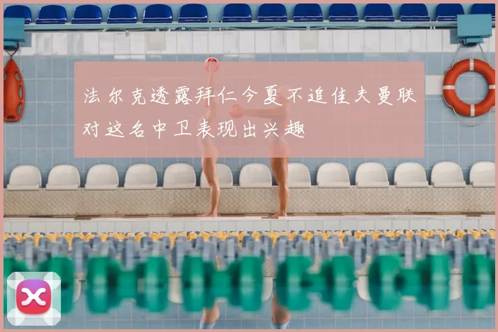 法尔克透露拜仁今夏不追佳夫曼联对这名中卫表现出兴趣