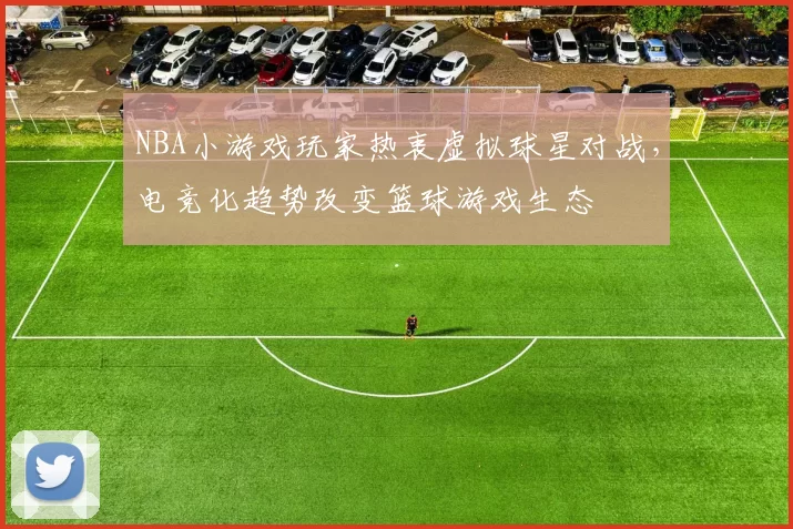 NBA小游戏玩家热衷虚拟球星对战,电竞化趋势改变篮球游戏生态