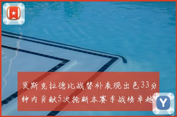 莫斯克拉德比战替补表现出色33分钟内贡献5次抢断本赛季战绩卓越仅1负