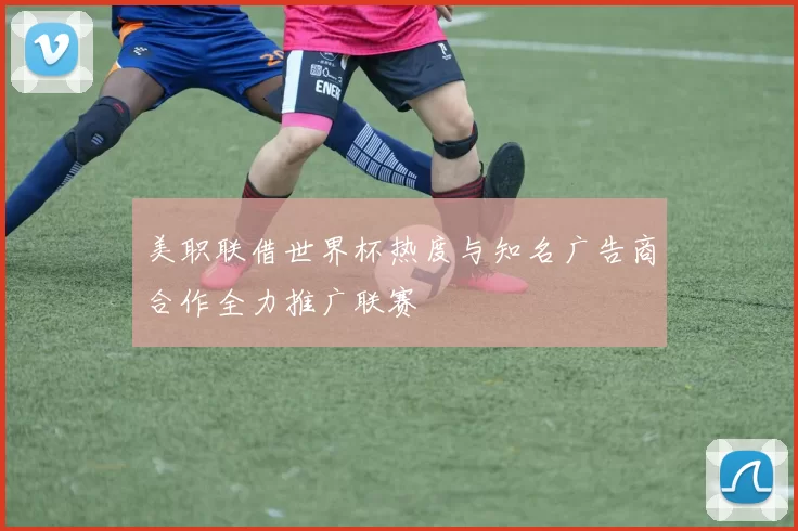 美职联借世界杯热度与知名广告商合作全力推广联赛