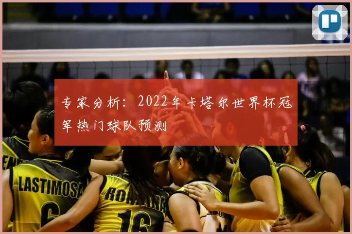 专家分析:2022年卡塔尔世界杯冠军热门球队预测