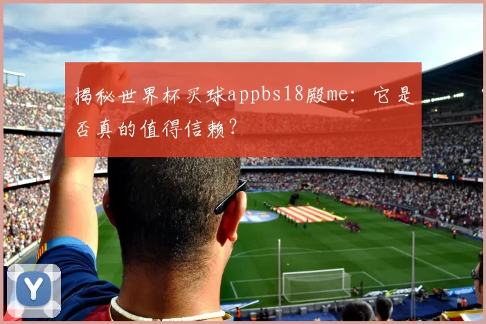 揭秘世界杯买球appbs18殿me：它是否真的值得信赖？