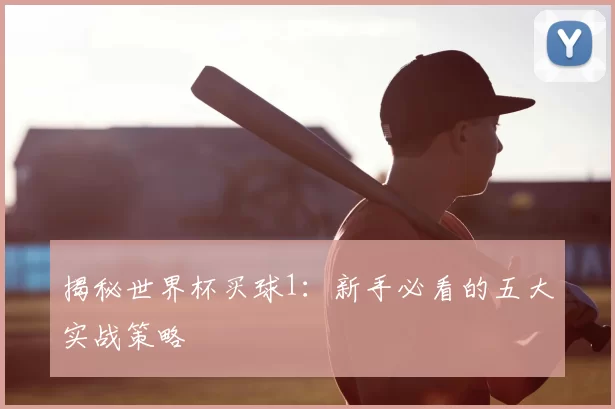 揭秘世界杯买球1:新手必看的五大实战策略