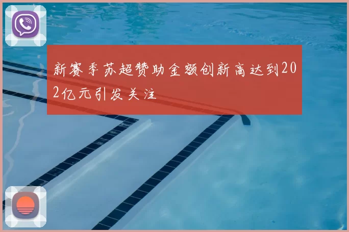 新赛季苏超赞助金额创新高达到202亿元引发关注