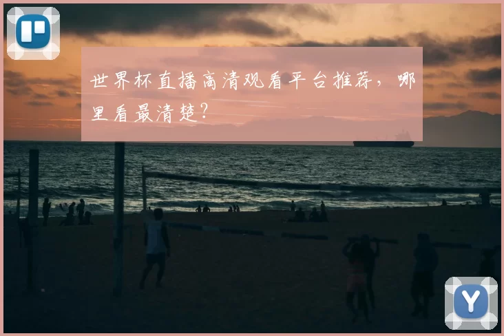 世界杯直播高清观看平台推荐,哪里看最清楚?