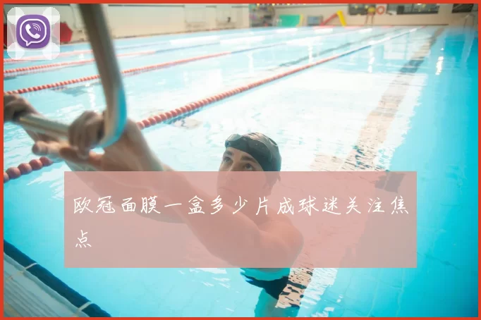 欧冠面膜一盒多少片成球迷关注焦点