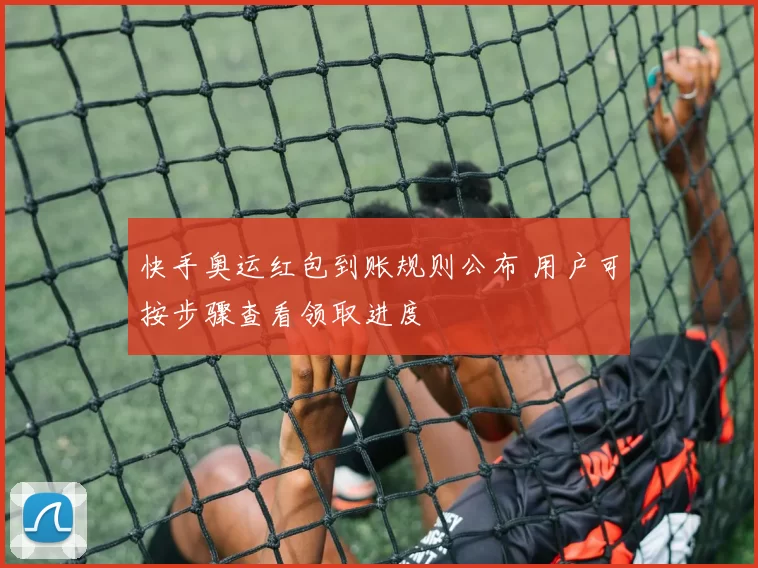 快手奥运红包到账规则公布 用户可按步骤查看领取进度
