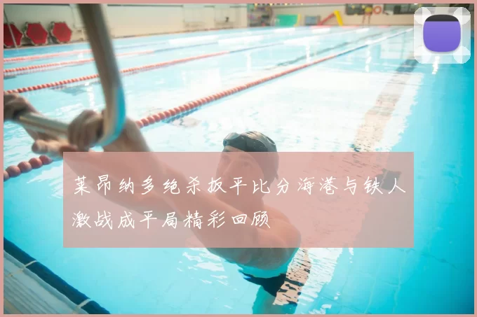 莱昂纳多绝杀扳平比分海港与铁人激战成平局精彩回顾