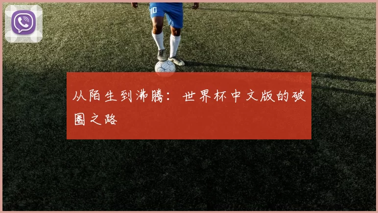 从陌生到沸腾:世界杯中文版的破圈之路