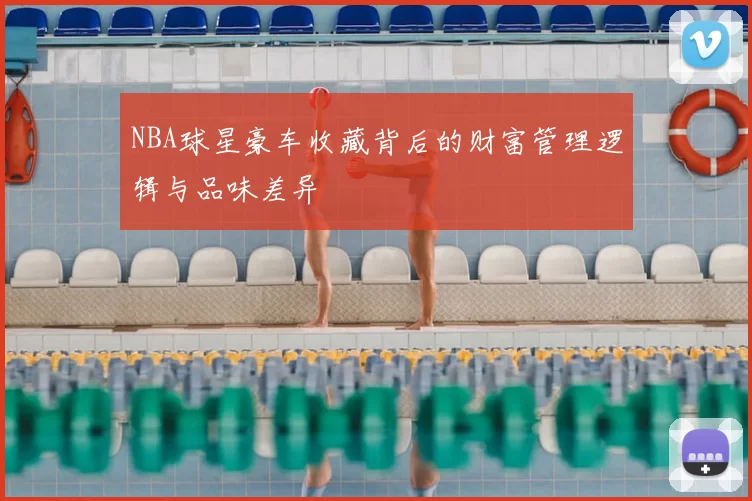NBA球星豪车收藏背后的财富管理逻辑与品味差异