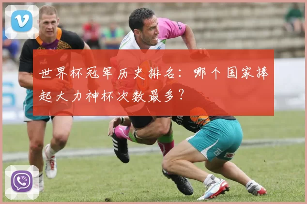 世界杯冠军历史排名:哪个国家捧起大力神杯次数最多?