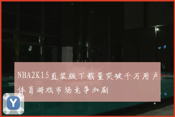 NBA2K15直装版下载量突破千万用户体育游戏市场竞争加剧