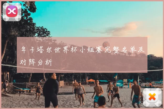 年卡塔尔世界杯小组赛完整名单及对阵分析