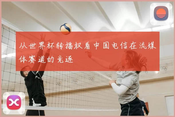 从世界杯转播权看中国电信在流媒体赛道的竞逐