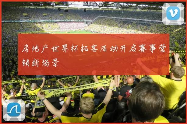 房地产世界杯拓客活动开启赛事营销新场景