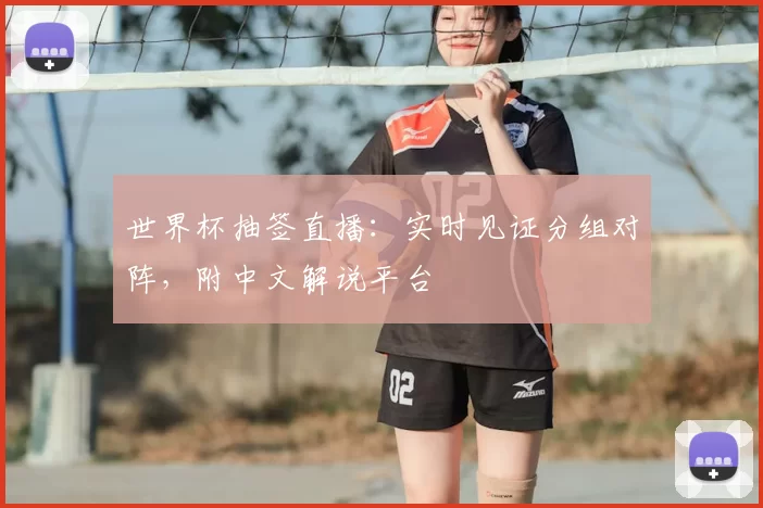 世界杯抽签直播:实时见证分组对阵,附中文解说平台