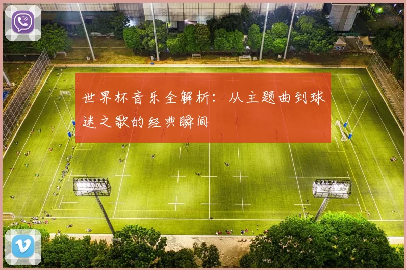 世界杯音乐全解析：从主题曲到球迷之歌的经典瞬间