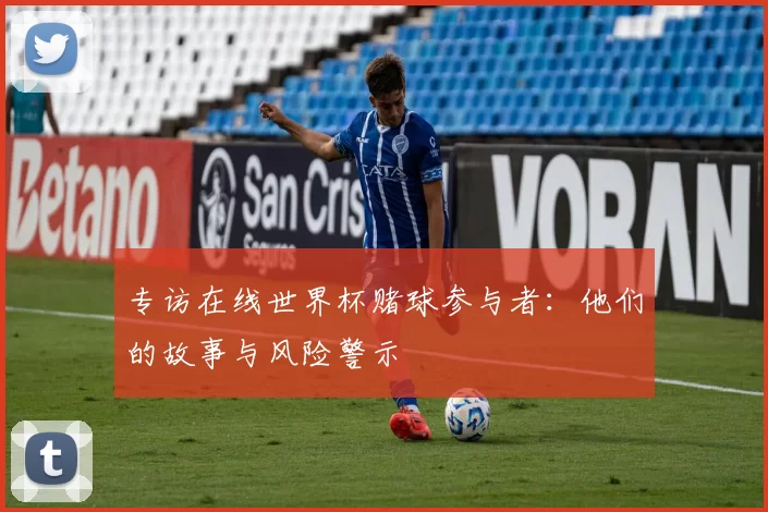 专访在线世界杯赌球参与者：他们的故事与风险警示