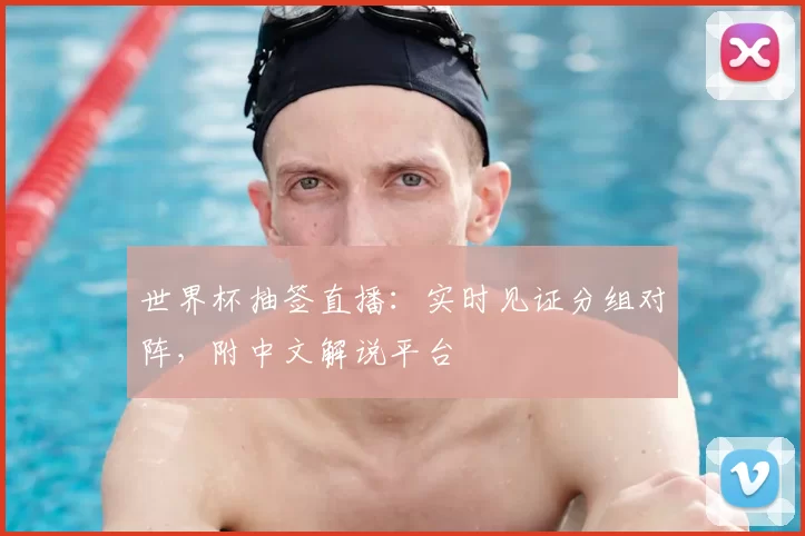 世界杯抽签直播:实时见证分组对阵,附中文解说平台