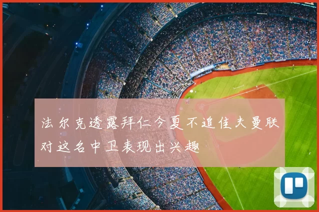 法尔克透露拜仁今夏不追佳夫曼联对这名中卫表现出兴趣