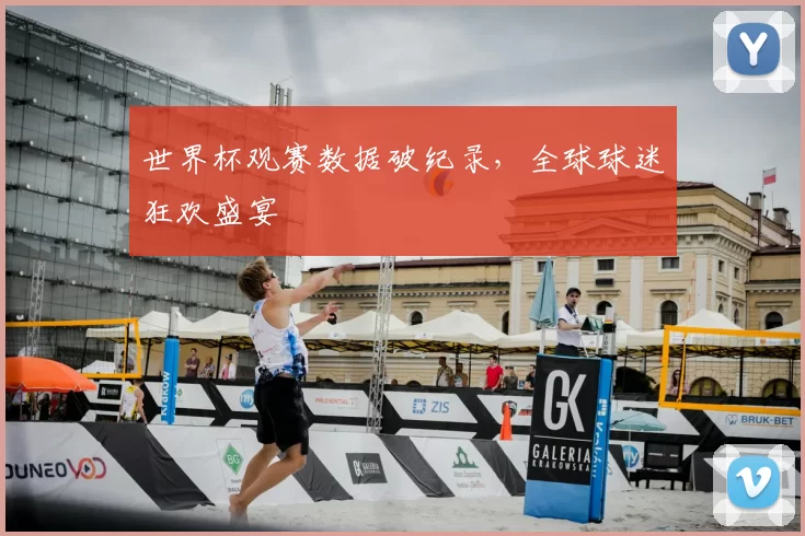 世界杯观赛数据破纪录，全球球迷狂欢盛宴