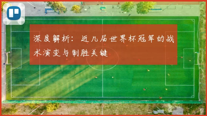 深度解析:近几届世界杯冠军的战术演变与制胜关键