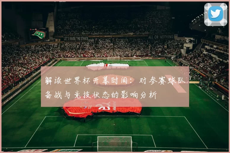 解读世界杯开幕时间：对参赛球队备战与竞技状态的影响分析