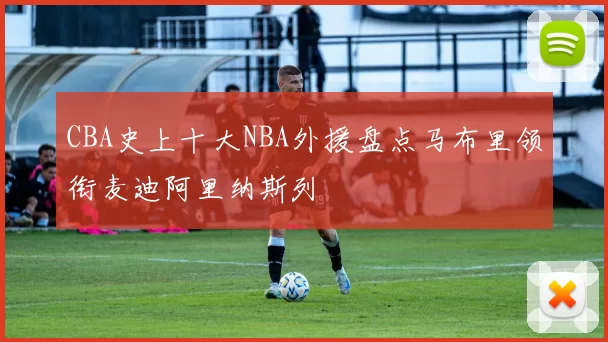 CBA史上十大NBA外援盘点马布里领衔麦迪阿里纳斯列