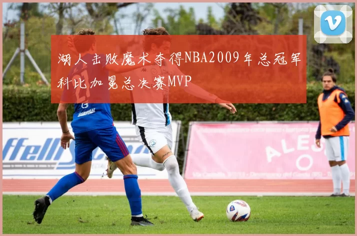 湖人击败魔术夺得NBA2009年总冠军科比加冕总决赛MVP