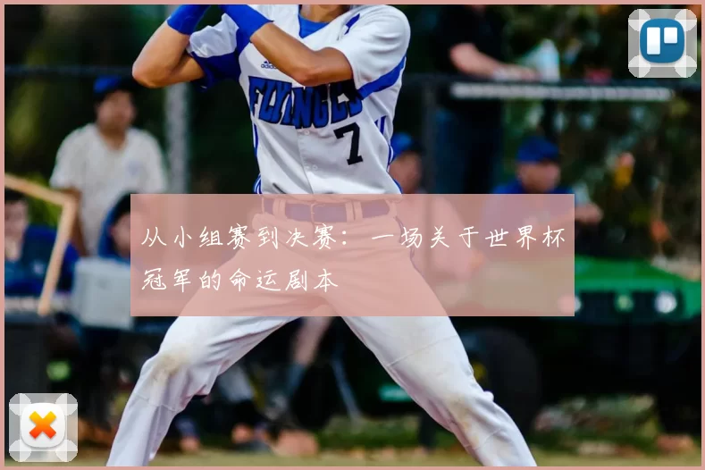 从小组赛到决赛:一场关于世界杯冠军的命运剧本