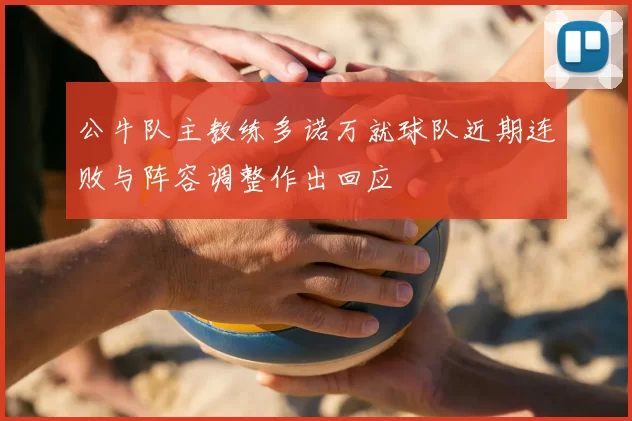 公牛队主教练多诺万就球队近期连败与阵容调整作出回应
