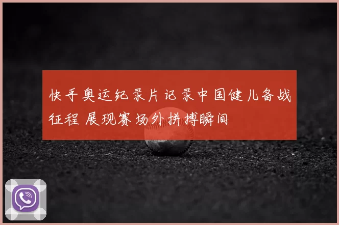 快手奥运纪录片记录中国健儿备战征程 展现赛场外拼搏瞬间