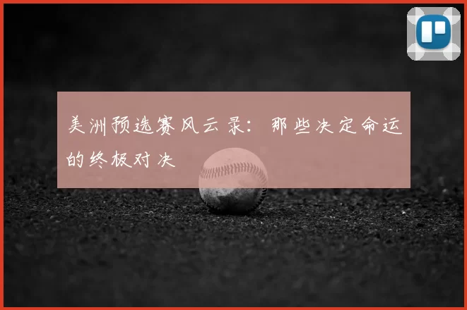 美洲预选赛风云录：那些决定命运的终极对决