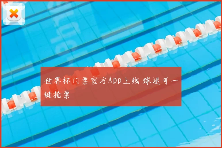 世界杯门票官方App上线 球迷可一键抢票
