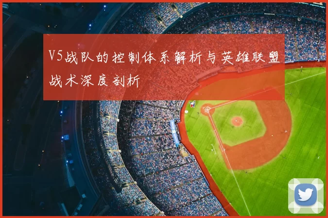V5战队的控制体系解析与英雄联盟战术深度剖析