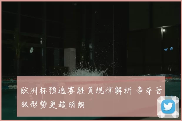 欧洲杯预选赛胜负规律解析 争夺晋级形势更趋明朗