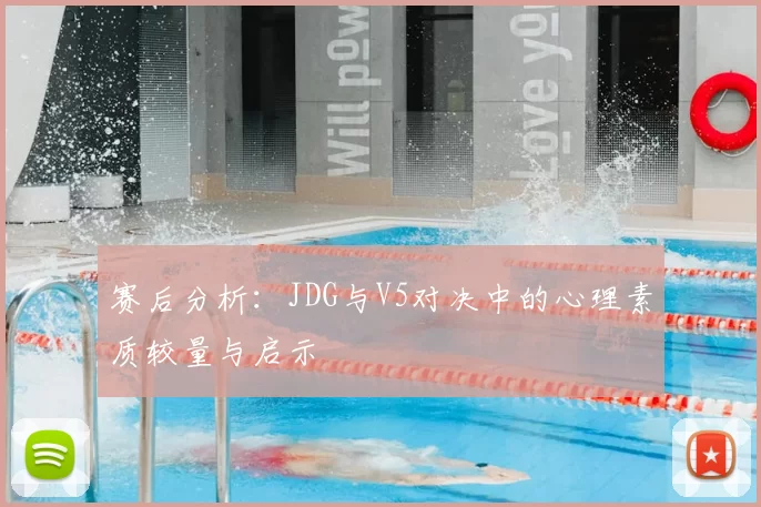 赛后分析:JDG与V5对决中的心理素质较量与启示