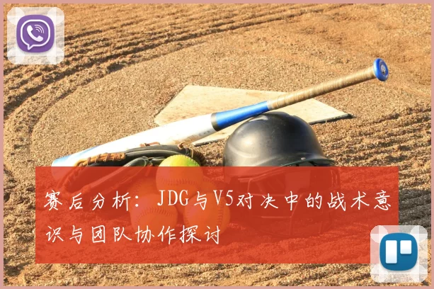 赛后分析：JDG与V5对决中的战术意识与团队协作探讨